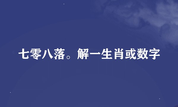 七零八落。解一生肖或数字