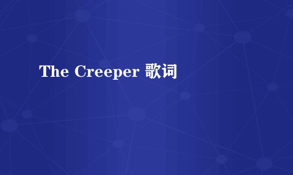 The Creeper 歌词