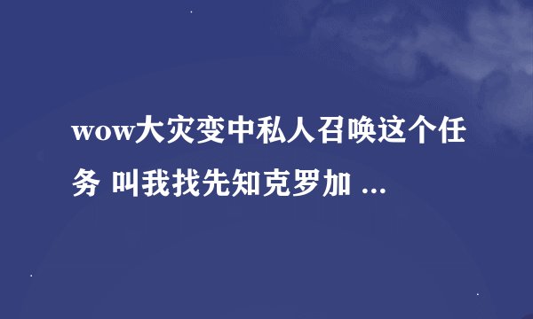 wow大灾变中私人召唤这个任务 叫我找先知克罗加 请问那个先知的地方怎么走啊 新奥格完全不认识了