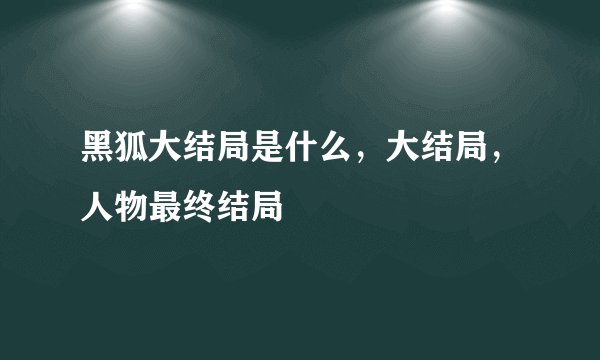 黑狐大结局是什么，大结局，人物最终结局