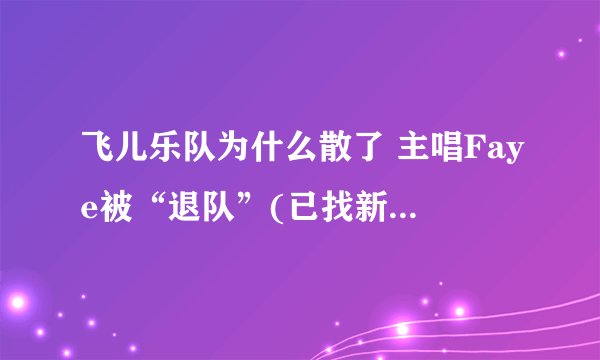 飞儿乐队为什么散了 主唱Faye被“退队”(已找新主唱替代)