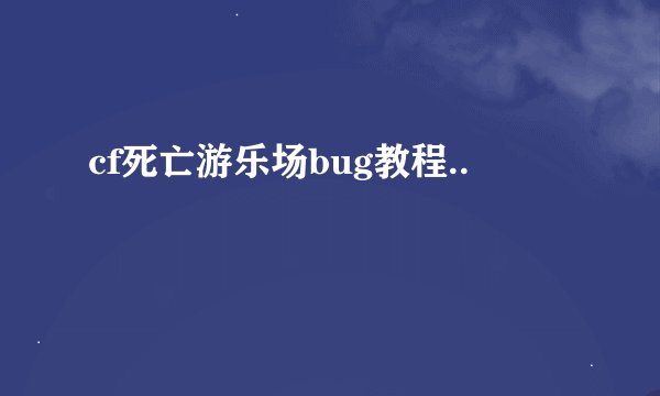 cf死亡游乐场bug教程..