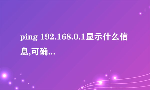 ping 192.168.0.1显示什么信息,可确认本机所在局域网正常?