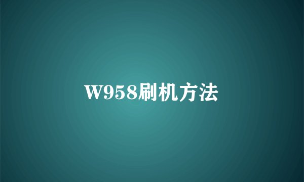 W958刷机方法