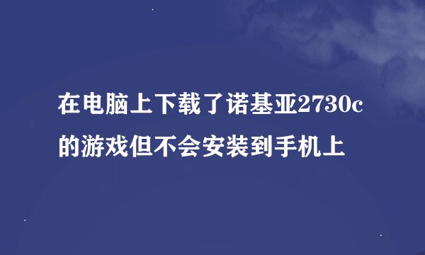 在电脑上下载了诺基亚2730c的游戏但不会安装到手机上
