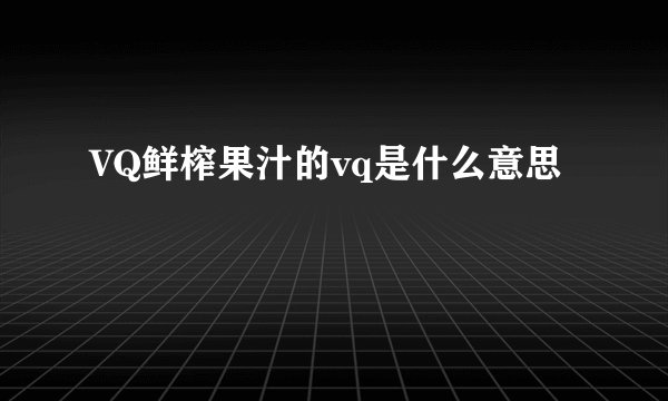 VQ鲜榨果汁的vq是什么意思