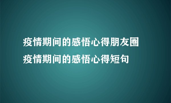 疫情期间的感悟心得朋友圈 疫情期间的感悟心得短句