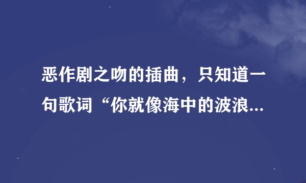 恶作剧之吻的插曲，只知道一句歌词“你就像海中的波浪，推着我成长”，这首歌叫什么，附上歌词证明。紧急