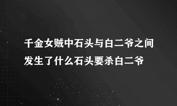 千金女贼中石头与白二爷之间发生了什么石头要杀白二爷