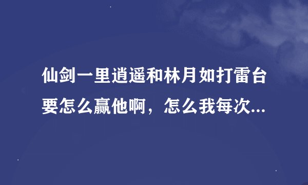 仙剑一里逍遥和林月如打雷台要怎么赢他啊，怎么我每次都输啊？