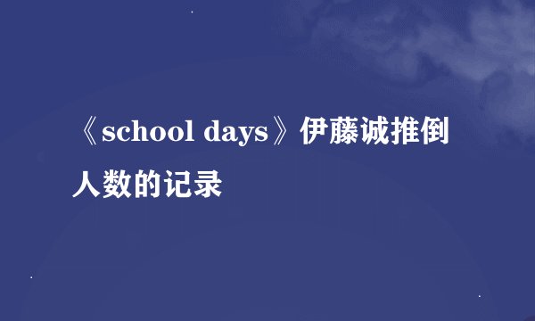 《school days》伊藤诚推倒人数的记录