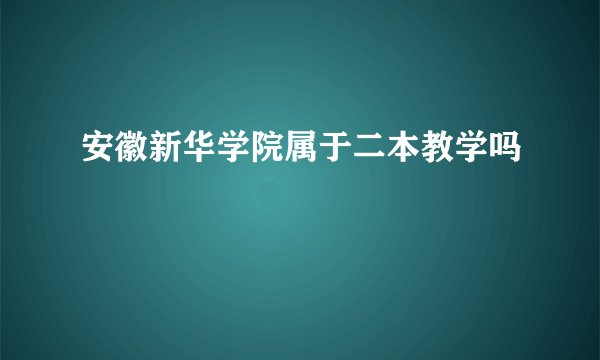 安徽新华学院属于二本教学吗