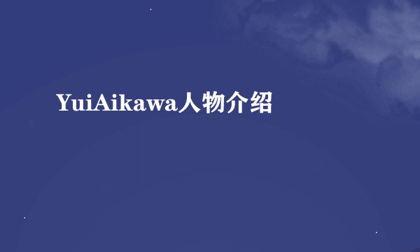 YuiAikawa人物介绍