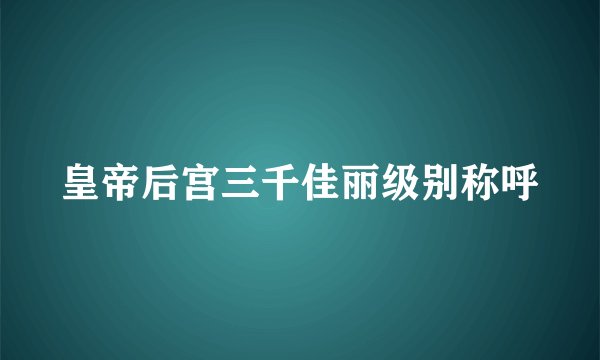 皇帝后宫三千佳丽级别称呼