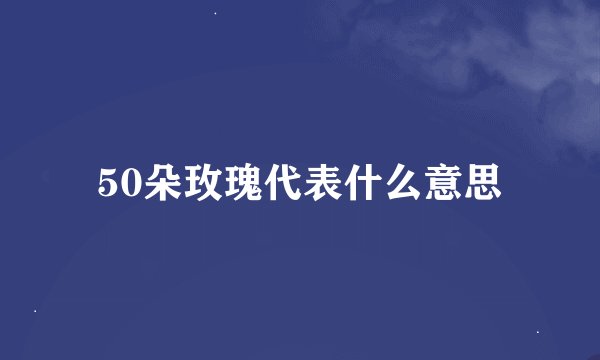 50朵玫瑰代表什么意思
