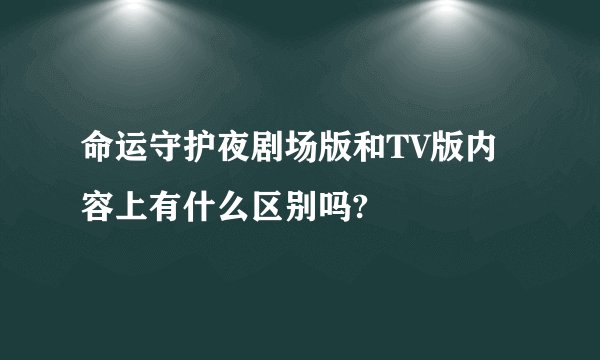 命运守护夜剧场版和TV版内容上有什么区别吗?