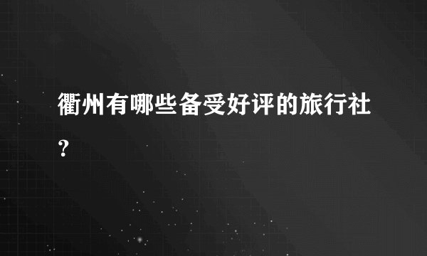 衢州有哪些备受好评的旅行社？
