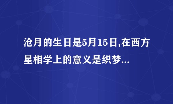 沧月的生日是5月15日,在西方星相学上的意义是织梦者,我想知道6月3日和2月8日的意义