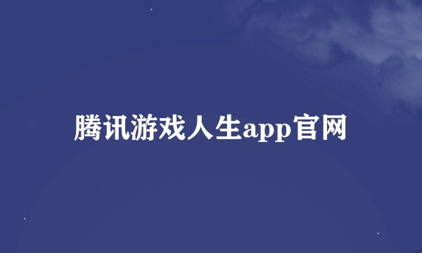 腾讯游戏人生app官网