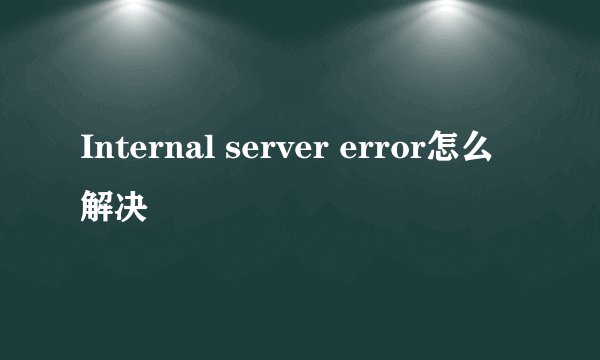 Internal server error怎么解决