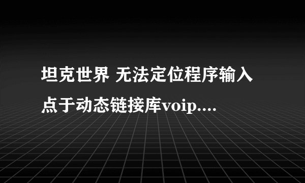 坦克世界 无法定位程序输入点于动态链接库voip.dll上