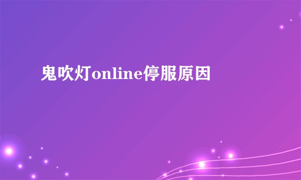 鬼吹灯online停服原因