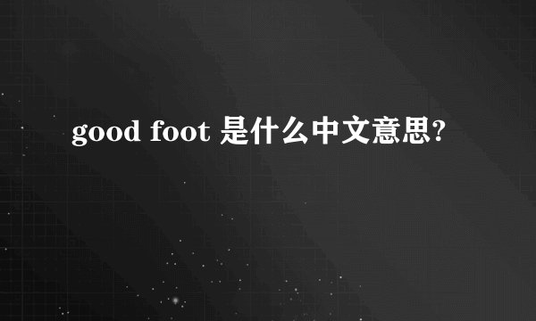 good foot 是什么中文意思?