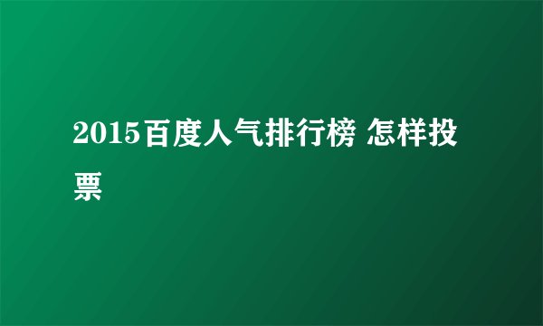 2015百度人气排行榜 怎样投票