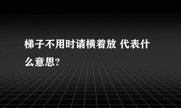 梯子不用时请横着放 代表什么意思?