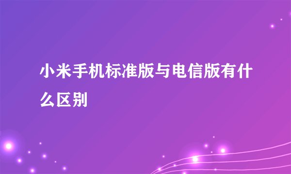 小米手机标准版与电信版有什么区别