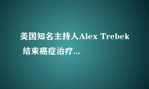 美国知名主持人Alex Trebek 结束癌症治疗后继续接手“危险”工作
