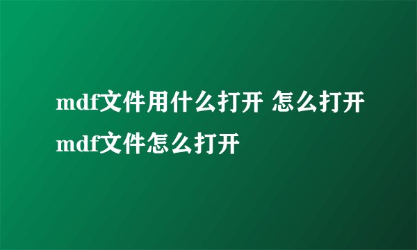 mdf文件用什么打开 怎么打开mdf文件怎么打开
