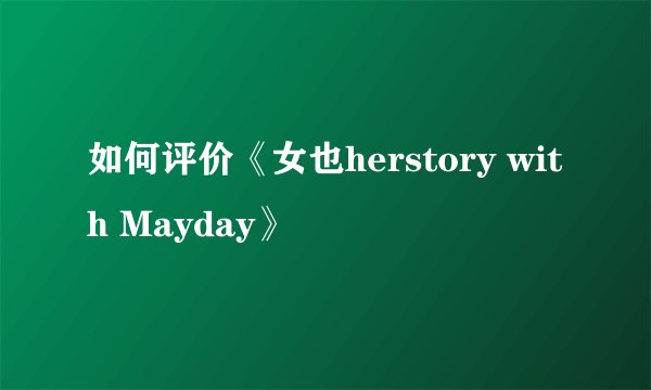 如何评价《女也herstory with Mayday》