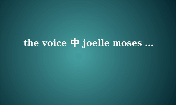 the voice 中 joelle moses 唱 rolling in the deep 那场的女评委是谁呀？