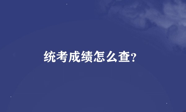 统考成绩怎么查？