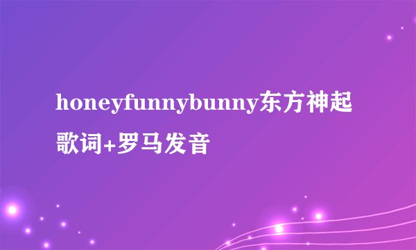 honeyfunnybunny东方神起歌词+罗马发音