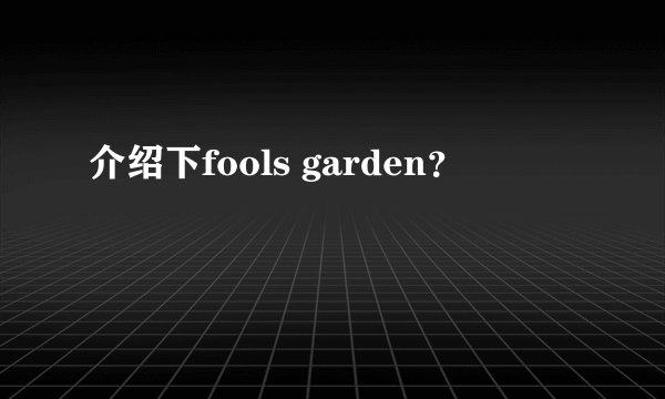 介绍下fools garden？