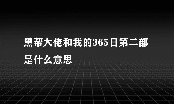 黑帮大佬和我的365日第二部是什么意思