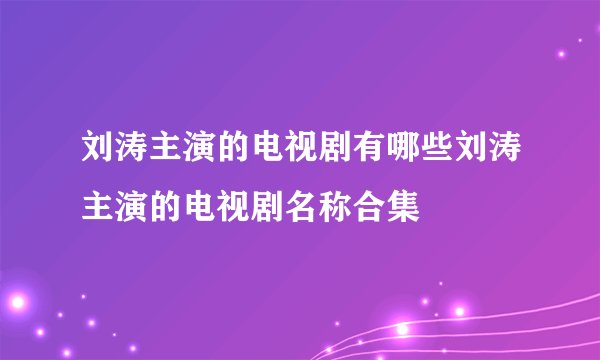 刘涛主演的电视剧有哪些刘涛主演的电视剧名称合集