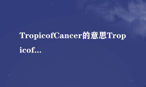 TropicofCancer的意思TropicofCancer的意思是什么