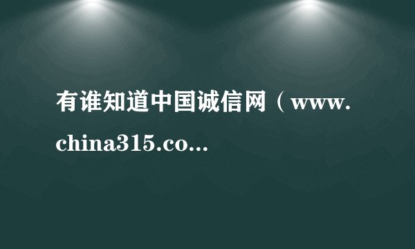 有谁知道中国诚信网（www.china315.com）？？