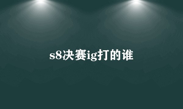 s8决赛ig打的谁