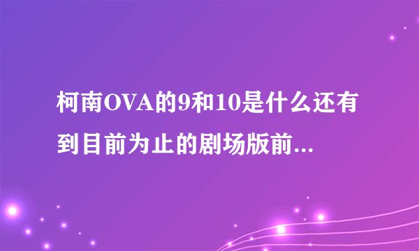 柯南OVA的9和10是什么还有到目前为止的剧场版前的特别篇