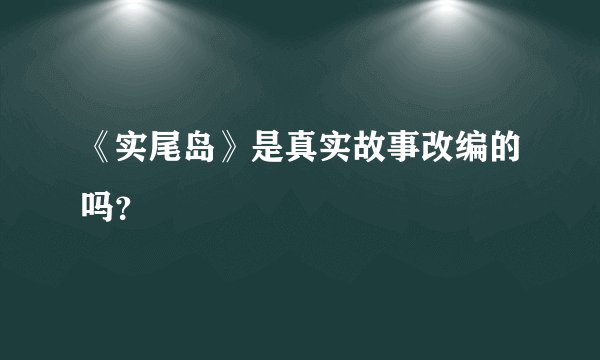 《实尾岛》是真实故事改编的吗？