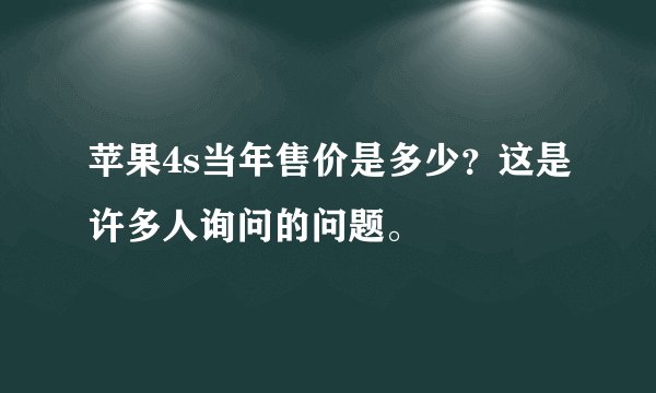 苹果4s当年售价是多少？这是许多人询问的问题。