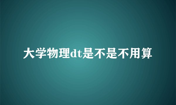 大学物理dt是不是不用算