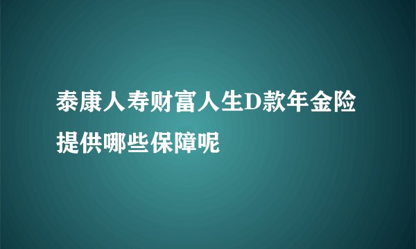 泰康人寿财富人生D款年金险提供哪些保障呢