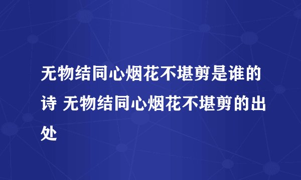 无物结同心烟花不堪剪是谁的诗 无物结同心烟花不堪剪的出处