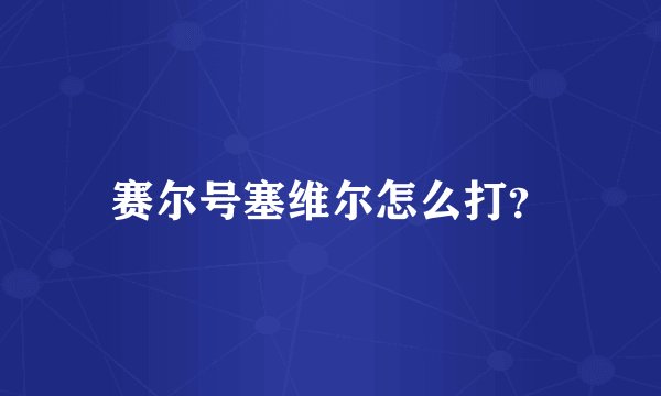 赛尔号塞维尔怎么打？