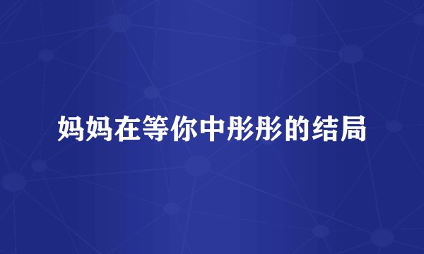 妈妈在等你中彤彤的结局